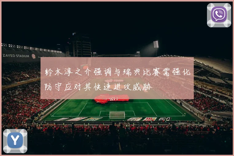 铃木淳之介强调与瑞典比赛需强化防守应对其快速进攻威胁