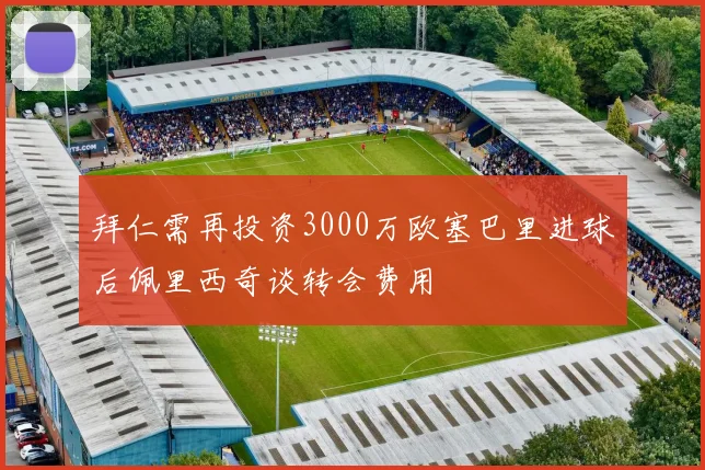 拜仁需再投资3000万欧塞巴里进球后佩里西奇谈转会费用