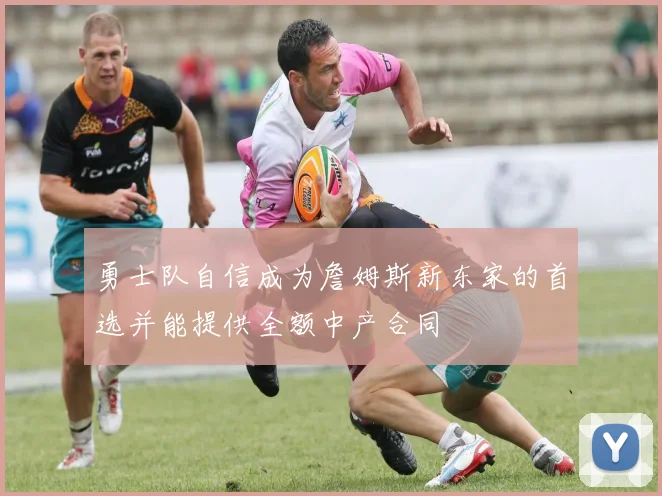 勇士队自信成为詹姆斯新东家的首选并能提供全额中产合同
