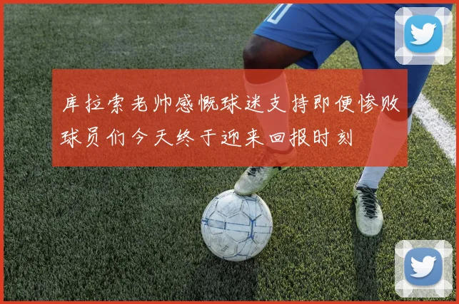 库拉索老帅感慨球迷支持即便惨败球员们今天终于迎来回报时刻