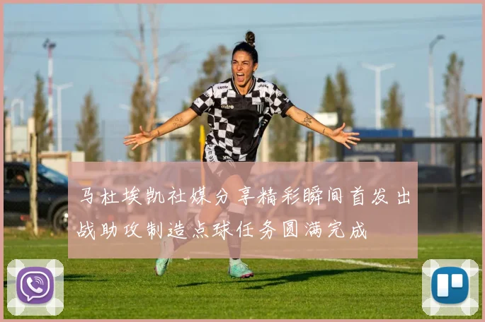 马杜埃凯社媒分享精彩瞬间首发出战助攻制造点球任务圆满完成