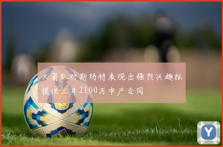 火箭队对斯玛特表现出强烈兴趣拟提供三年2100万中产合同
