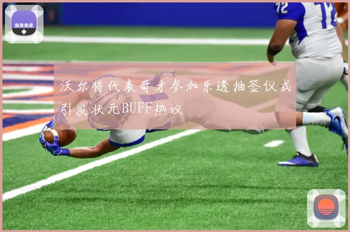 沃尔将代表奇才参加乐透抽签仪式引发状元BUFF热议